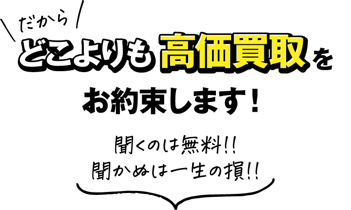 だからどこよりも高価買取をお約束します!